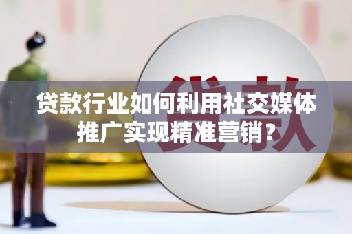 达日贷款行业如何利用社交媒体推广实现精准营销？