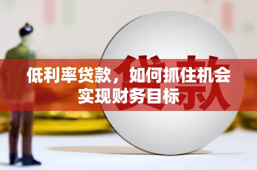达日低利率贷款，如何抓住机会实现财务目标