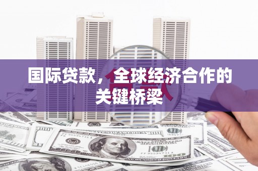 达日国际贷款，全球经济合作的关键桥梁