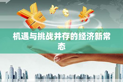 达日机遇与挑战并存的经济新常态