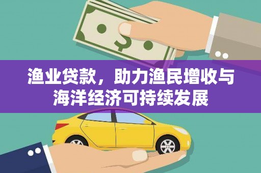 达日渔业贷款，助力渔民增收与海洋经济可持续发展