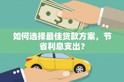 达日如何选择最佳贷款方案，节省利息支出？