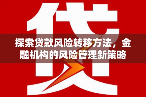 达日探索贷款风险转移方法，金融机构的风险管理新策略