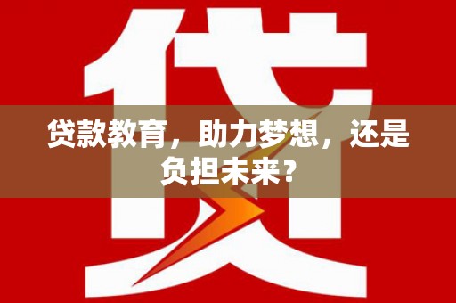 达日贷款教育，助力梦想，还是负担未来？
