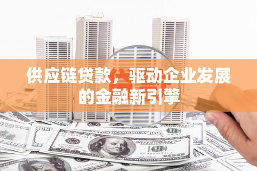 达日供应链贷款，驱动企业发展的金融新引擎