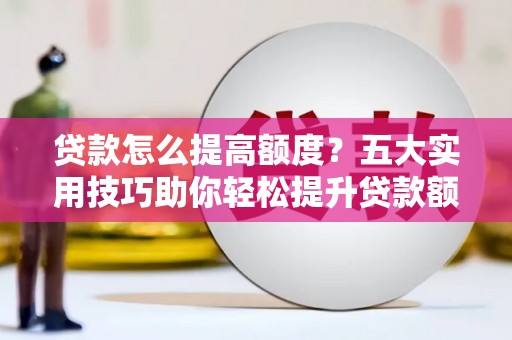 达日贷款怎么提高额度？五大实用技巧助你轻松提升贷款额度