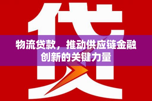 达日物流贷款，推动供应链金融创新的关键力量