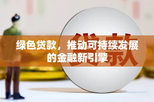 达日绿色贷款，推动可持续发展的金融新引擎
