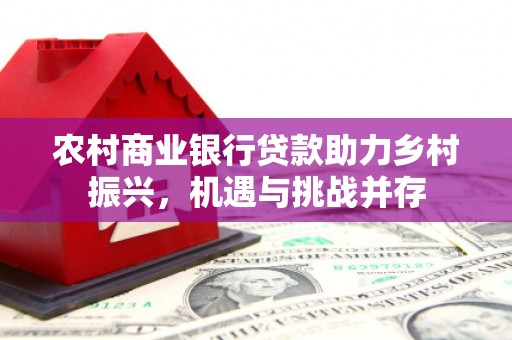 达日农村商业银行贷款助力乡村振兴，机遇与挑战并存