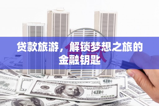 达日贷款旅游，解锁梦想之旅的金融钥匙