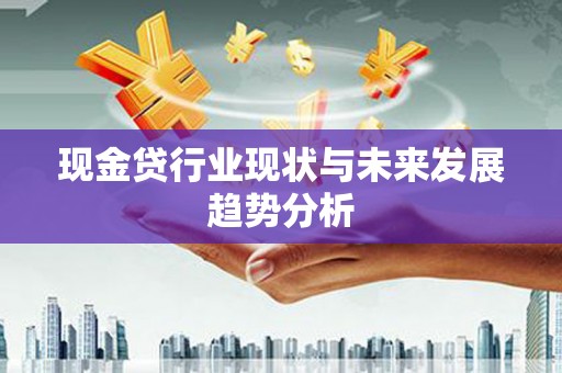 达日现金贷行业现状与未来发展趋势分析