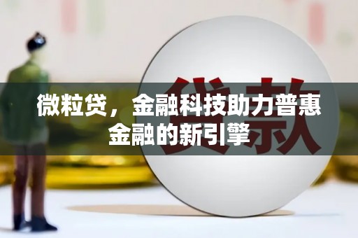达日微粒贷，金融科技助力普惠金融的新引擎