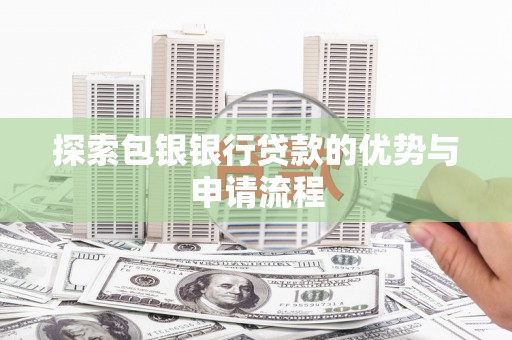 达日探索包银银行贷款的优势与申请流程