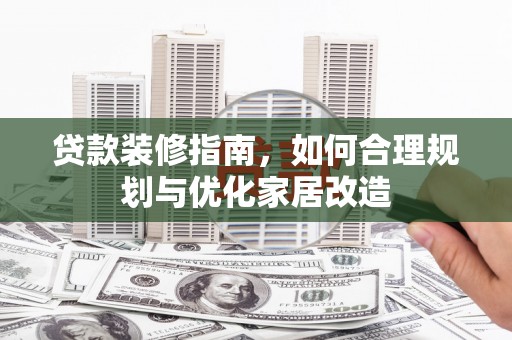 达日贷款装修指南，如何合理规划与优化家居改造