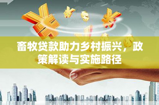 达日畜牧贷款助力乡村振兴，政策解读与实施路径