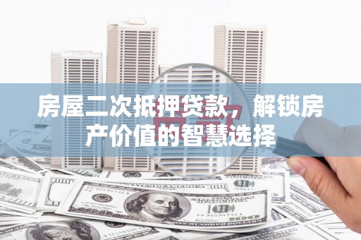 达日房屋二次抵押贷款，解锁房产价值的智慧选择
