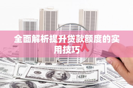 达日全面解析提升贷款额度的实用技巧