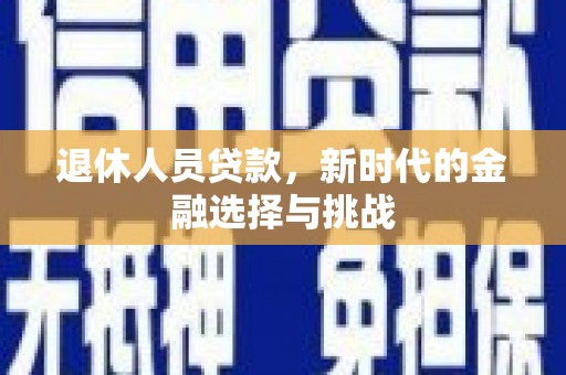 达日退休人员贷款，新时代的金融选择与挑战
