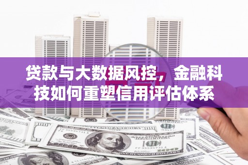 达日贷款与大数据风控，金融科技如何重塑信用评估体系