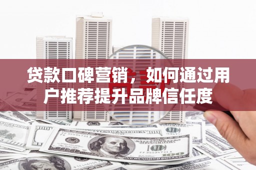 达日贷款口碑营销，如何通过用户推荐提升品牌信任度