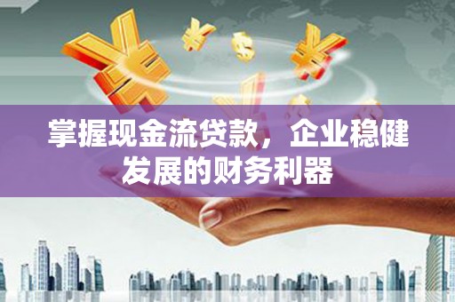 达日掌握现金流贷款，企业稳健发展的财务利器