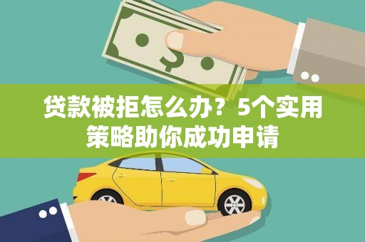 达日贷款被拒怎么办？5个实用策略助你成功申请