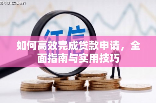 达日如何高效完成贷款申请，全面指南与实用技巧