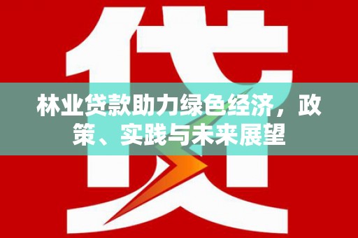 达日林业贷款助力绿色经济，政策、实践与未来展望