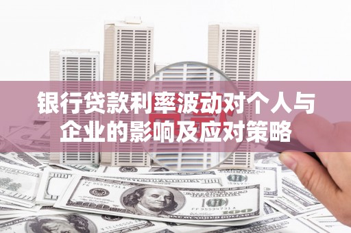 达日银行贷款利率波动对个人与企业的影响及应对策略