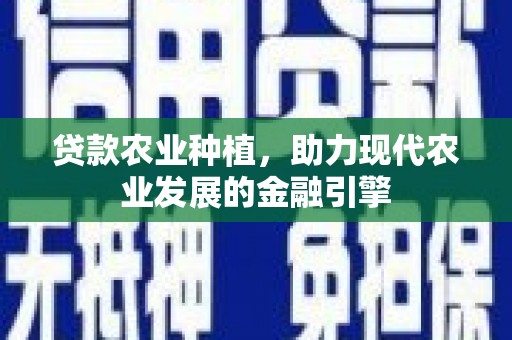 达日贷款农业种植，助力现代农业发展的金融引擎