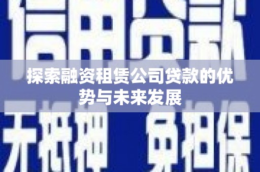 达日探索融资租赁公司贷款的优势与未来发展