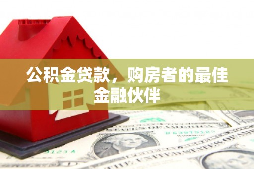 达日公积金贷款，购房者的最佳金融伙伴