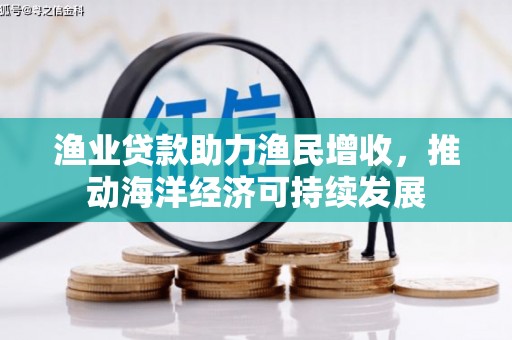 达日渔业贷款助力渔民增收，推动海洋经济可持续发展