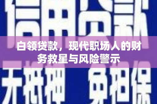 达日白领贷款，现代职场人的财务救星与风险警示
