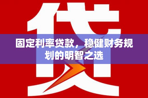 达日固定利率贷款，稳健财务规划的明智之选