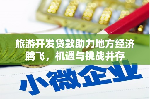 达日旅游开发贷款助力地方经济腾飞，机遇与挑战并存