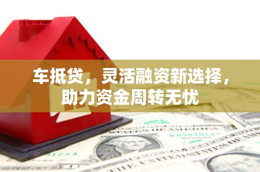 达日车抵贷，灵活融资新选择，助力资金周转无忧