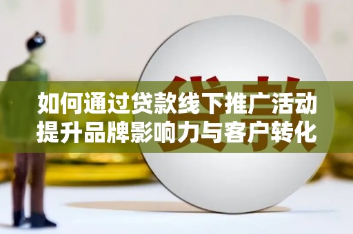 达日如何通过贷款线下推广活动提升品牌影响力与客户转化率