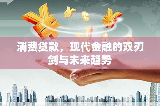 达日消费贷款，现代金融的双刃剑与未来趋势