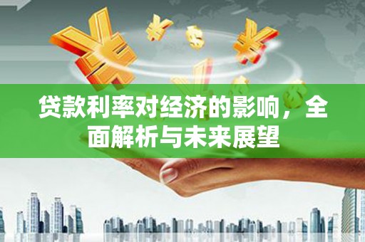 达日贷款利率对经济的影响，全面解析与未来展望