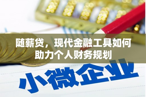 达日随薪贷，现代金融工具如何助力个人财务规划