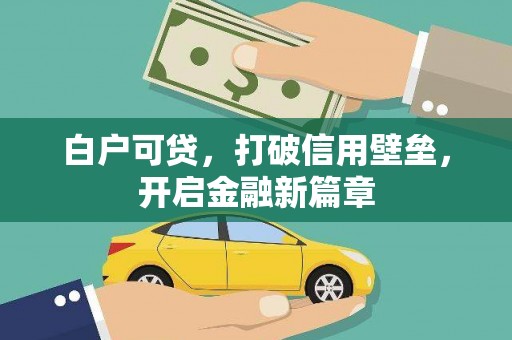 达日白户可贷，打破信用壁垒，开启金融新篇章