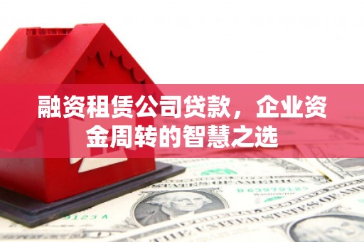 达日融资租赁公司贷款，企业资金周转的智慧之选