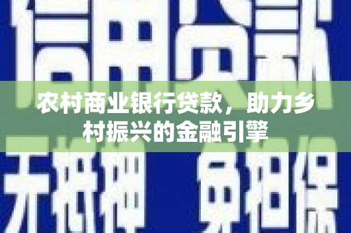 达日农村商业银行贷款，助力乡村振兴的金融引擎