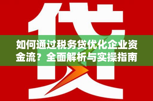 达日如何通过税务贷优化企业资金流？全面解析与实操指南