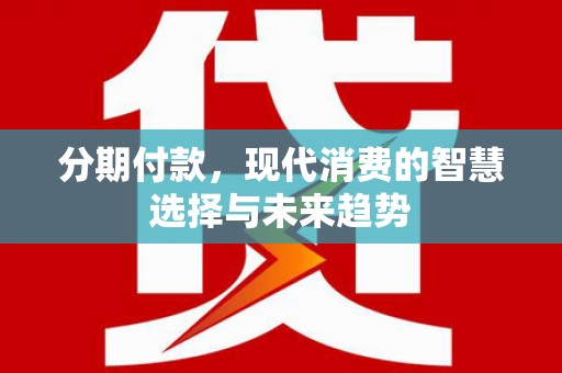 达日分期付款，现代消费的智慧选择与未来趋势