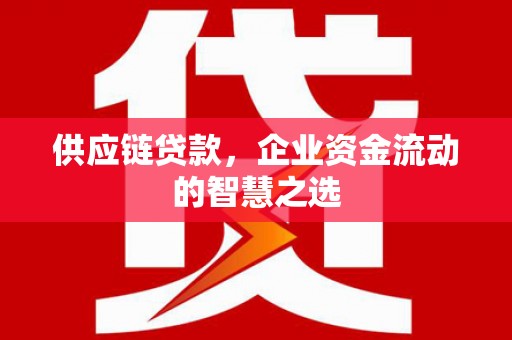 达日供应链贷款，企业资金流动的智慧之选