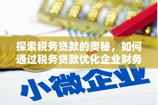 达日探索税务贷款的奥秘，如何通过税务贷款优化企业财务