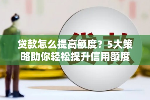 达日贷款怎么提高额度？5大策略助你轻松提升信用额度