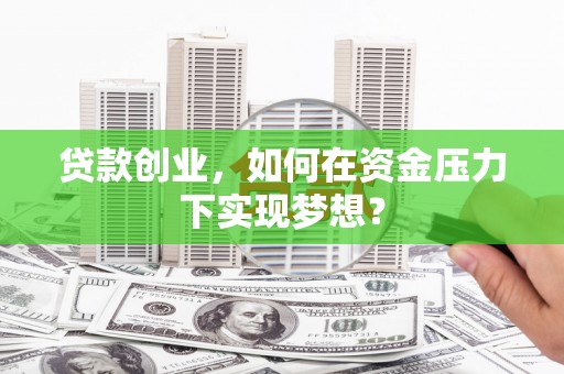 达日贷款创业，如何在资金压力下实现梦想？